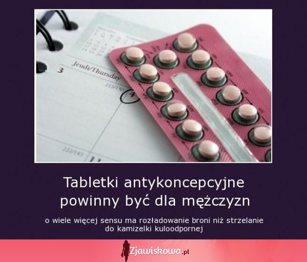 Wiesz dlaczego tabletki antykoncepcyjne powinny być dla facetów? HA!