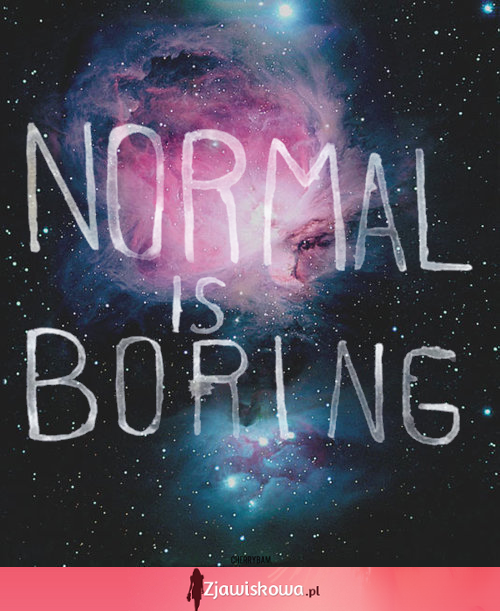 Bycie normalnym jest nudne...